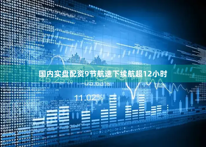 国内实盘配资9节航速下续航超12小时
