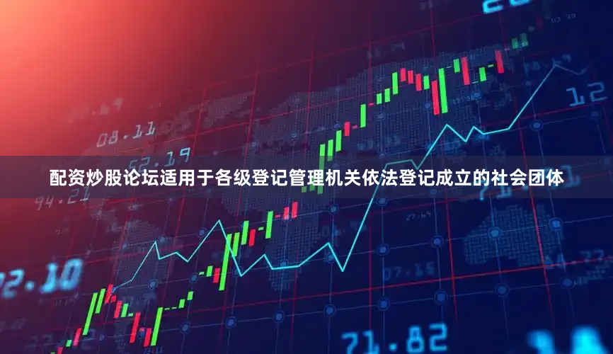 配资炒股论坛适用于各级登记管理机关依法登记成立的社会团体