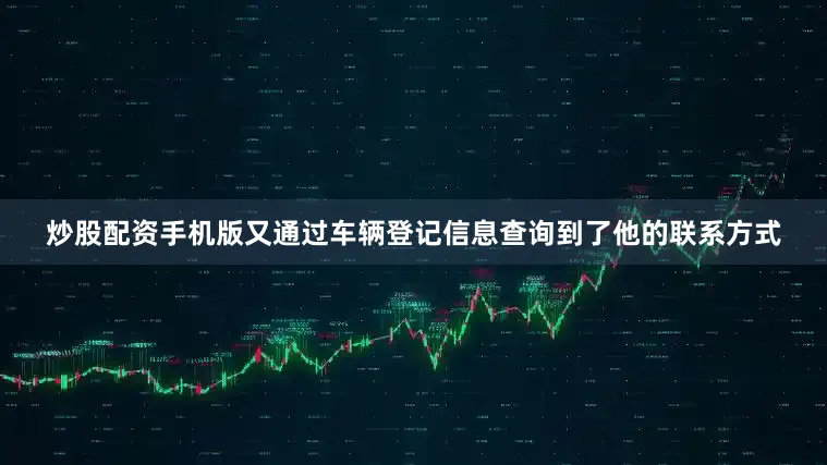 炒股配资手机版又通过车辆登记信息查询到了他的联系方式