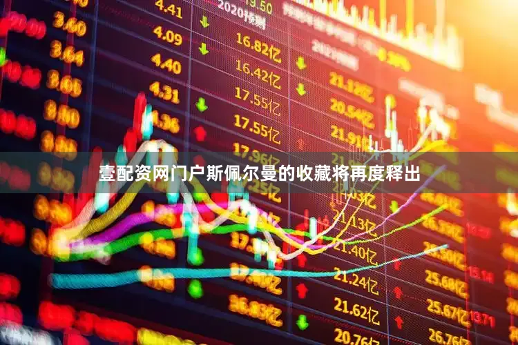 壹配资网门户斯佩尔曼的收藏将再度释出