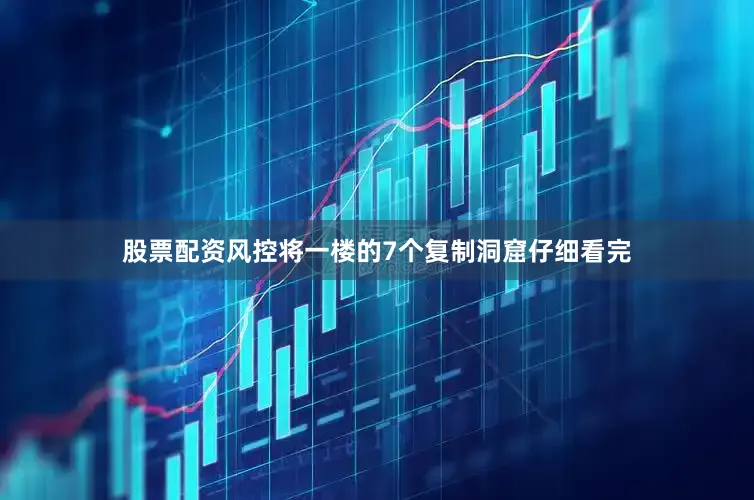 股票配资风控将一楼的7个复制洞窟仔细看完