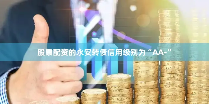 股票配资的永安转债信用级别为“AA-”
