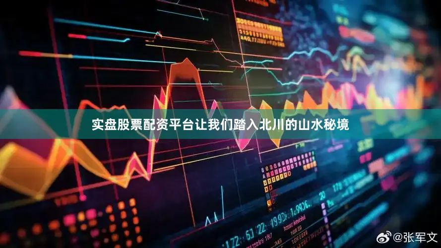 实盘股票配资平台让我们踏入北川的山水秘境