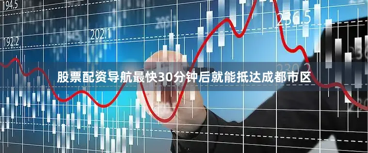 股票配资导航最快30分钟后就能抵达成都市区