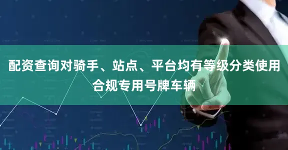 配资查询对骑手、站点、平台均有等级分类使用合规专用号牌车辆