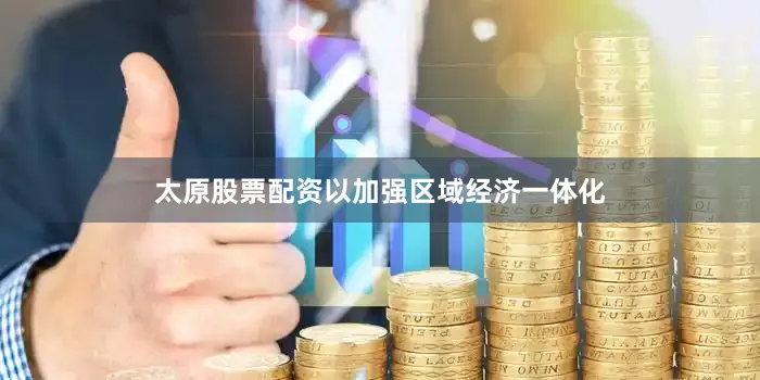 太原股票配资以加强区域经济一体化