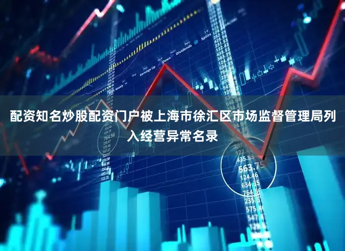 配资知名炒股配资门户被上海市徐汇区市场监督管理局列入经营异常名录