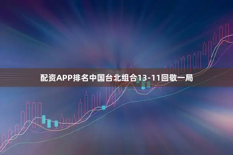 配资APP排名中国台北组合13-11回敬一局