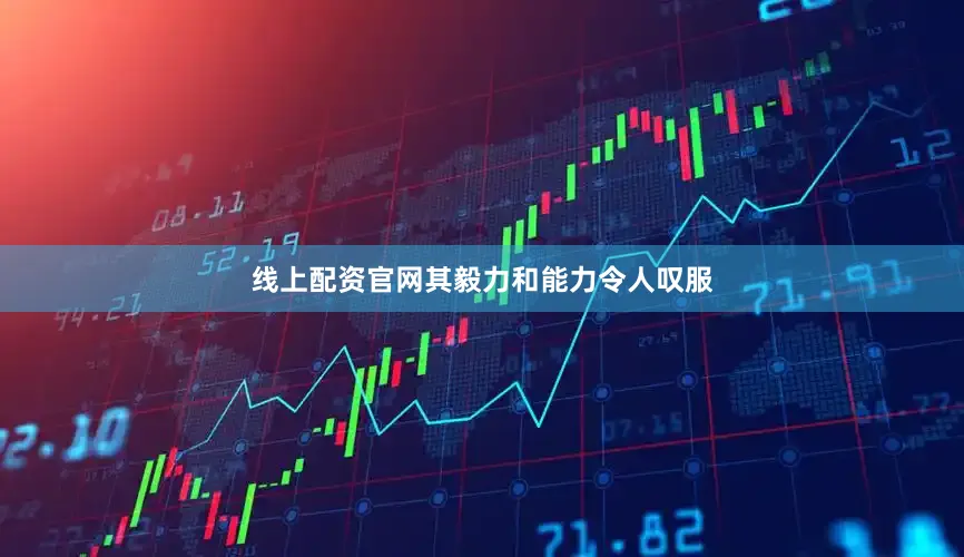 线上配资官网其毅力和能力令人叹服