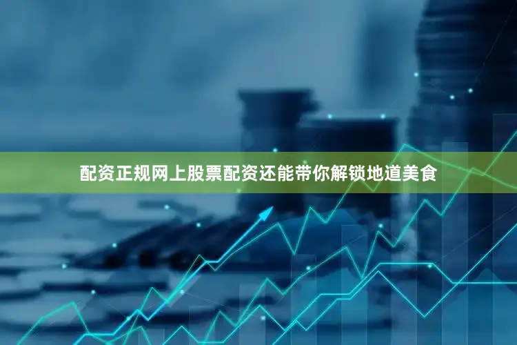 配资正规网上股票配资还能带你解锁地道美食