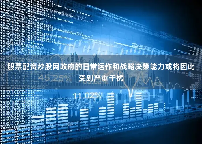 股票配资炒股网政府的日常运作和战略决策能力或将因此受到严重干扰