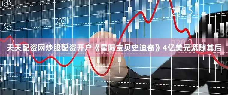 天天配资网炒股配资开户《星际宝贝史迪奇》4亿美元紧随其后