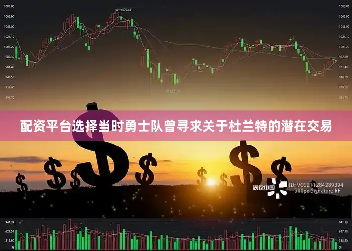 配资平台选择当时勇士队曾寻求关于杜兰特的潜在交易