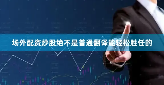 场外配资炒股绝不是普通翻译能轻松胜任的