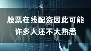 股票在线配资因此可能许多人还不太熟悉