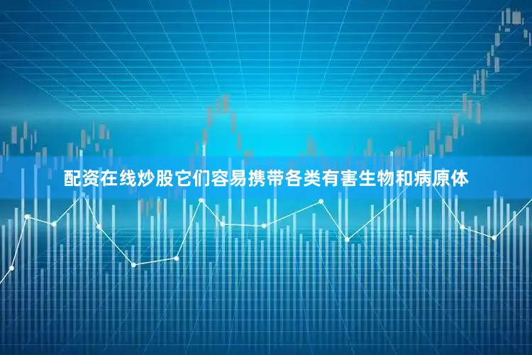 配资在线炒股它们容易携带各类有害生物和病原体