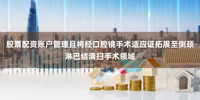股票配资账户管理且将经口腔镜手术适应证拓展至侧颈淋巴结清扫手术领域