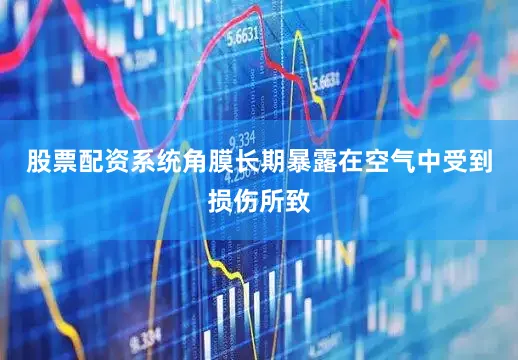 股票配资系统角膜长期暴露在空气中受到损伤所致