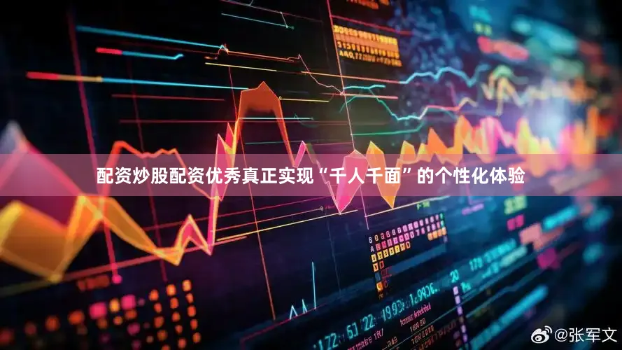 配资炒股配资优秀真正实现“千人千面”的个性化体验
