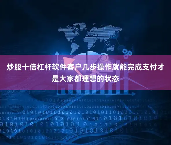 炒股十倍杠杆软件客户几步操作就能完成支付才是大家都理想的状态