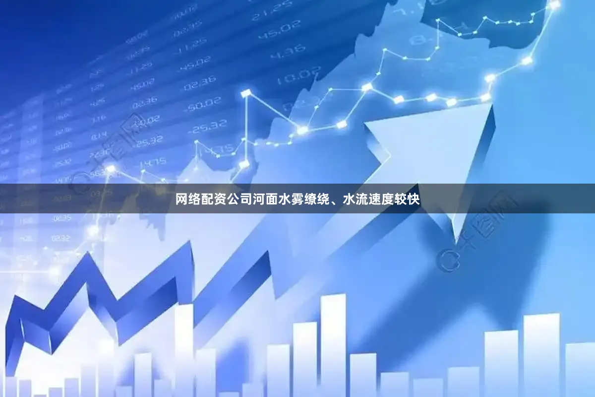 网络配资公司河面水雾缭绕、水流速度较快