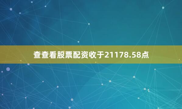 查查看股票配资收于21178.58点
