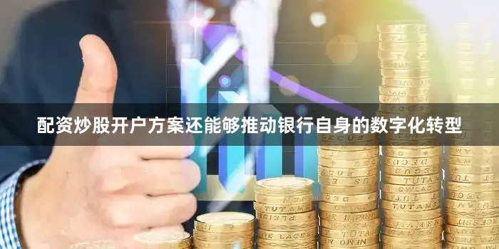 配资炒股开户方案还能够推动银行自身的数字化转型