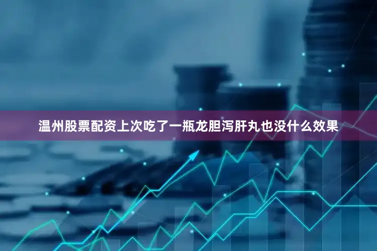 温州股票配资上次吃了一瓶龙胆泻肝丸也没什么效果
