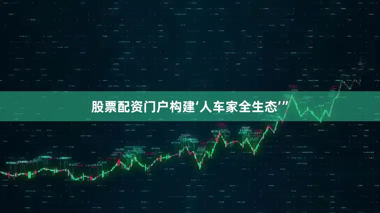 股票配资门户构建‘人车家全生态’”