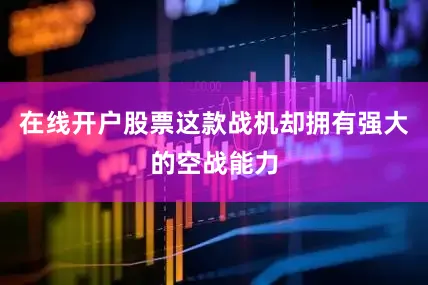 在线开户股票这款战机却拥有强大的空战能力