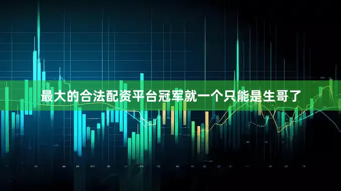 最大的合法配资平台冠军就一个只能是生哥了