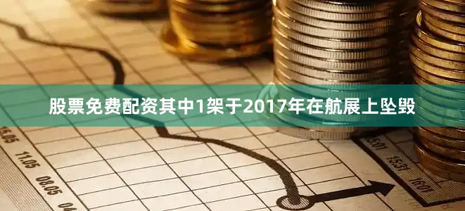 股票免费配资其中1架于2017年在航展上坠毁