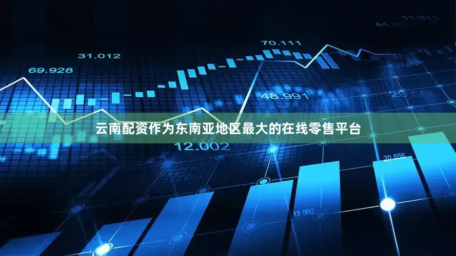 云南配资作为东南亚地区最大的在线零售平台