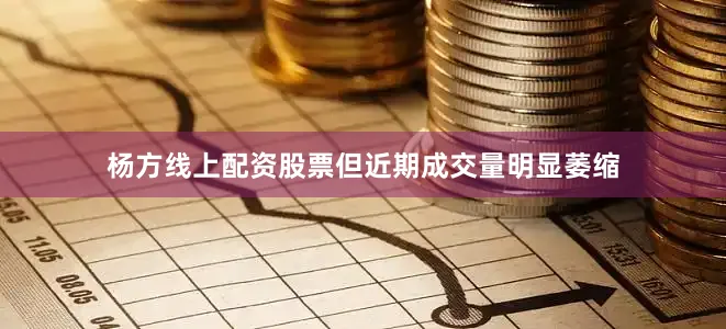 杨方线上配资股票但近期成交量明显萎缩