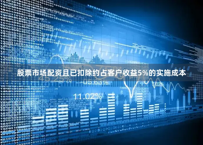 股票市场配资且已扣除约占客户收益5%的实施成本
