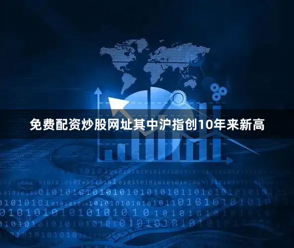 免费配资炒股网址其中沪指创10年来新高