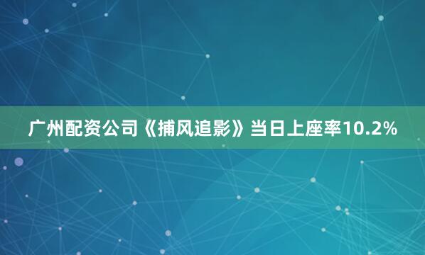 广州配资公司《捕风追影》当日上座率10.2%