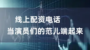 线上配资电话       当演员们的范儿端起来