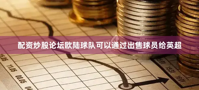 配资炒股论坛欧陆球队可以通过出售球员给英超