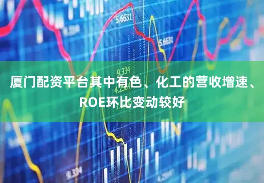 厦门配资平台其中有色、化工的营收增速、ROE环比变动较好