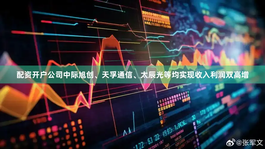 配资开户公司中际旭创、天孚通信、太辰光等均实现收入利润双高增