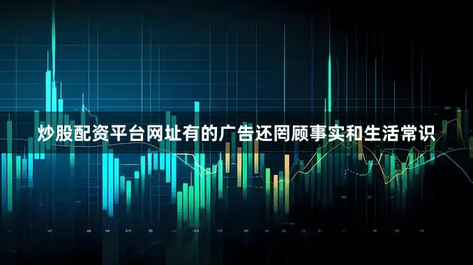 炒股配资平台网址有的广告还罔顾事实和生活常识