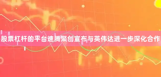 股票杠杆的平台速腾聚创宣布与英伟达进一步深化合作