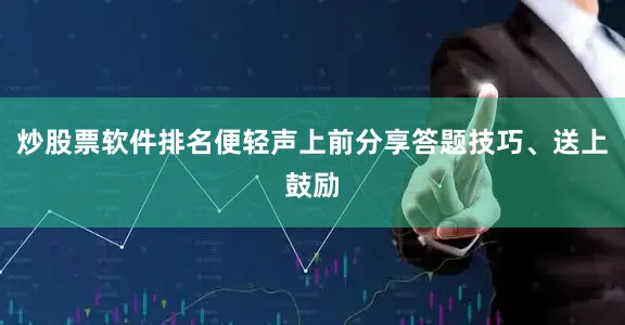 炒股票软件排名便轻声上前分享答题技巧、送上鼓励