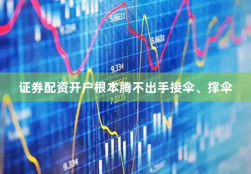 证券配资开户根本腾不出手接伞、撑伞