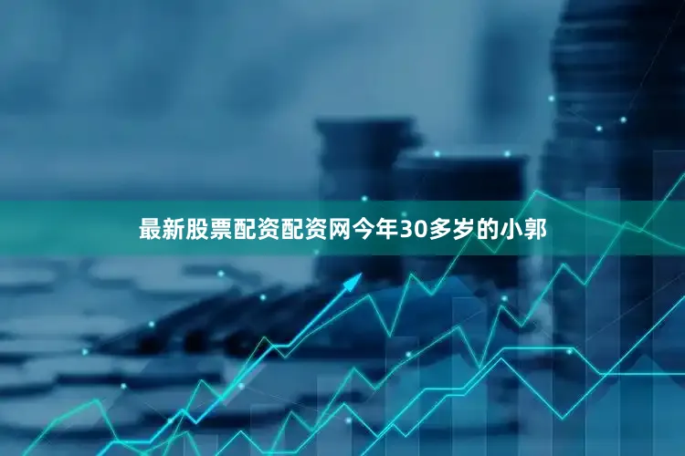 最新股票配资配资网　　　　今年30多岁的小郭
