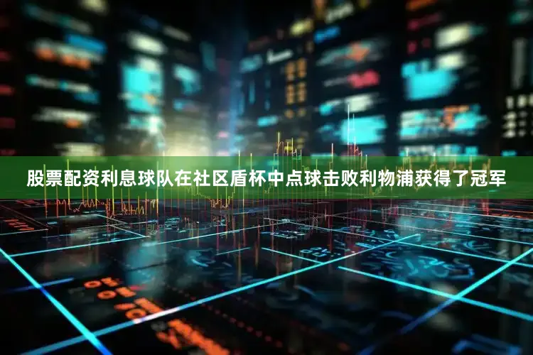 股票配资利息球队在社区盾杯中点球击败利物浦获得了冠军