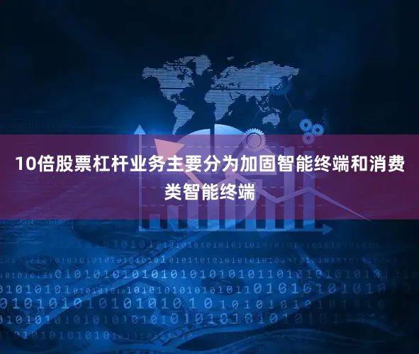 10倍股票杠杆业务主要分为加固智能终端和消费类智能终端