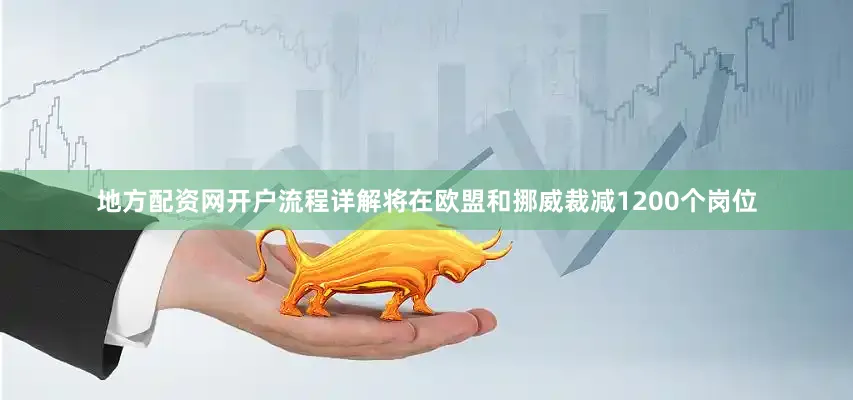 地方配资网开户流程详解将在欧盟和挪威裁减1200个岗位