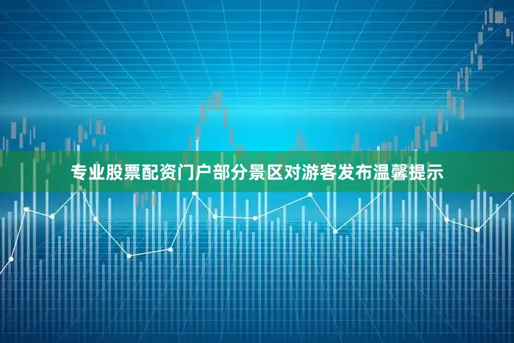 专业股票配资门户部分景区对游客发布温馨提示